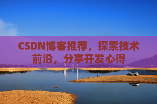 CSDN博客推荐,探索技术前沿,分享开发心得